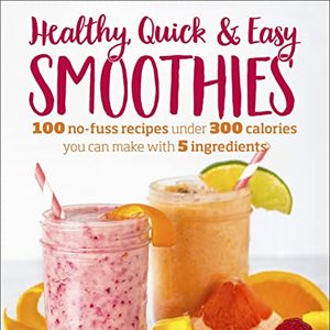 Healthy Quick and Easy Smoothies: 100 No-Fuss Recipes Under 300 Calories